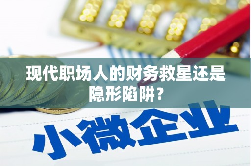 高陵现代职场人的财务救星还是隐形陷阱？