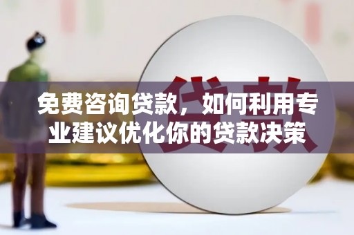 高陵免费咨询贷款，如何利用专业建议优化你的贷款决策