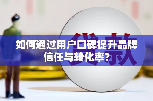 高陵如何通过用户口碑提升品牌信任与转化率？
