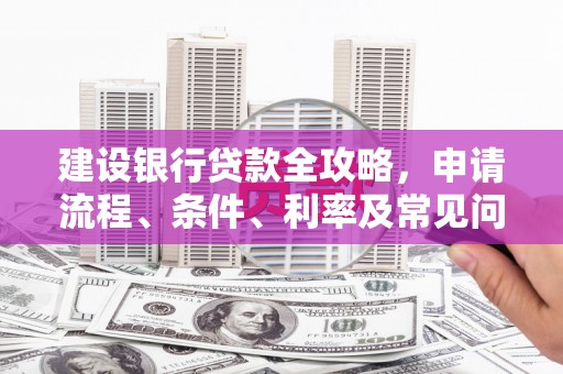 高陵建设银行贷款全攻略，申请流程、条件、利率及常见问题解答