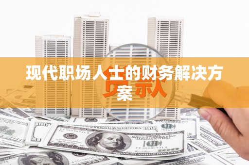 高陵现代职场人士的财务解决方案